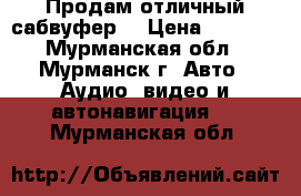 Продам отличный сабвуфер  › Цена ­ 5 000 - Мурманская обл., Мурманск г. Авто » Аудио, видео и автонавигация   . Мурманская обл.